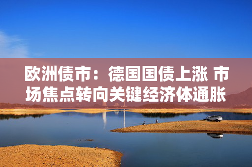 欧洲债市：德国国债上涨 市场焦点转向关键经济体通胀数据