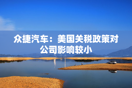 众捷汽车：美国关税政策对公司影响较小