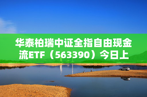 华泰柏瑞中证全指自由现金流ETF（563390）今日上市