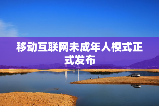 移动互联网未成年人模式正式发布