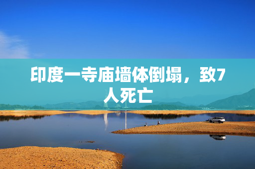 印度一寺庙墙体倒塌，致7人死亡