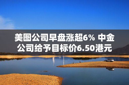 美图公司早盘涨超6% 中金公司给予目标价6.50港元