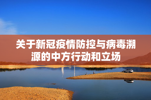 关于新冠疫情防控与病毒溯源的中方行动和立场