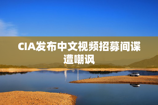 CIA发布中文视频招募间谍遭嘲讽