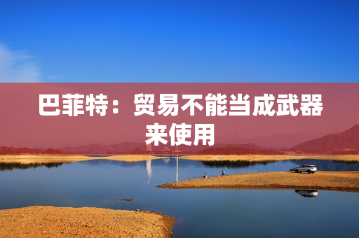巴菲特：贸易不能当成武器来使用