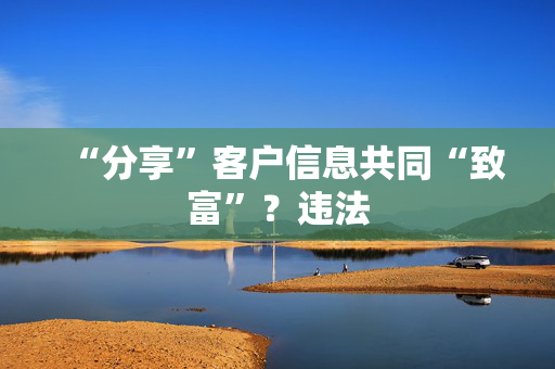 “分享”客户信息共同“致富”？违法