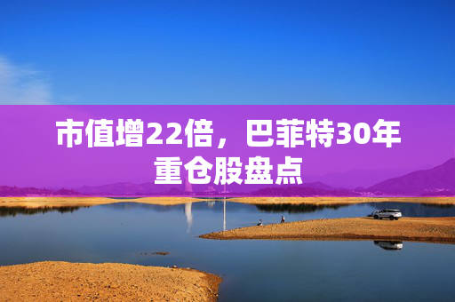 市值增22倍，巴菲特30年重仓股盘点