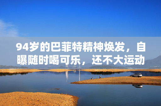 94岁的巴菲特精神焕发，自曝随时喝可乐，还不大运动……