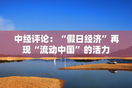 中经评论：“假日经济”再现“流动中国”的活力