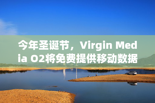今年圣诞节，Virgin Media O2将免费提供移动数据、电话和短信服务