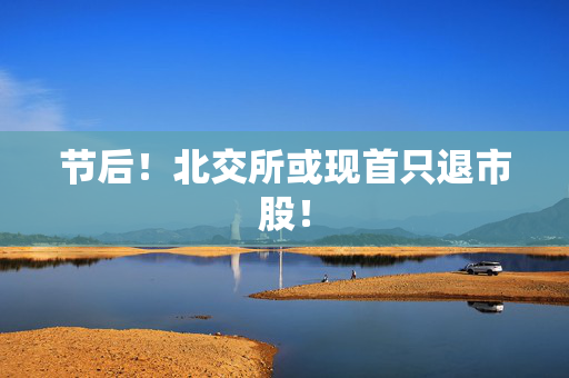 节后！北交所或现首只退市股！