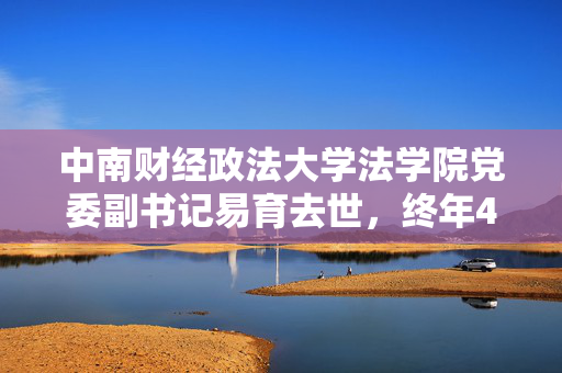 中南财经政法大学法学院党委副书记易育去世，终年45岁