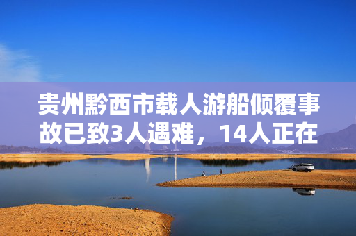 贵州黔西市载人游船倾覆事故已致3人遇难，14人正在搜救中