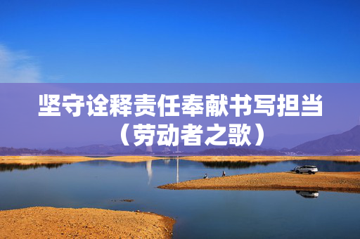 坚守诠释责任奉献书写担当（劳动者之歌）