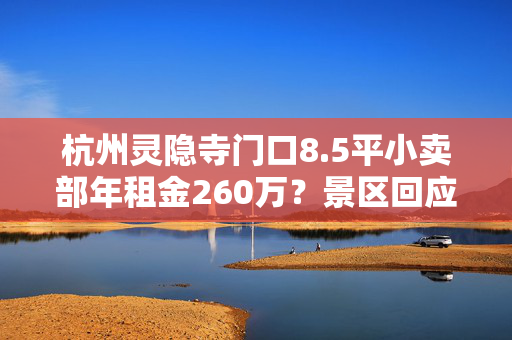 杭州灵隐寺门口8.5平小卖部年租金260万？景区回应
