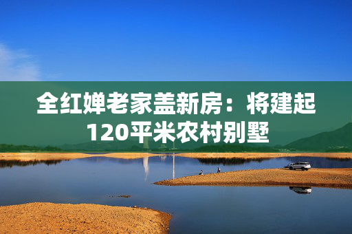 全红婵老家盖新房：将建起120平米农村别墅