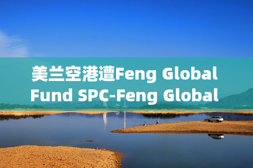 美兰空港遭Feng Global Fund SPC-Feng Global SP减持180万股