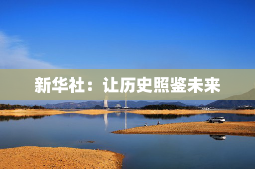 新华社：让历史照鉴未来