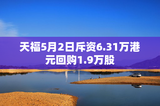 天福5月2日斥资6.31万港元回购1.9万股
