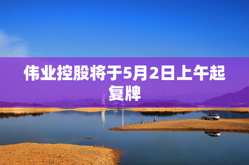 伟业控股将于5月2日上午起复牌