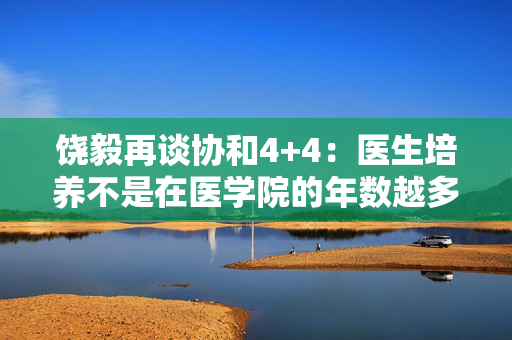 饶毅再谈协和4+4：医生培养不是在医学院的年数越多越好