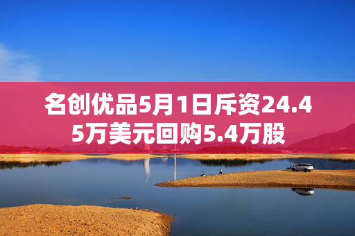 名创优品5月1日斥资24.45万美元回购5.4万股