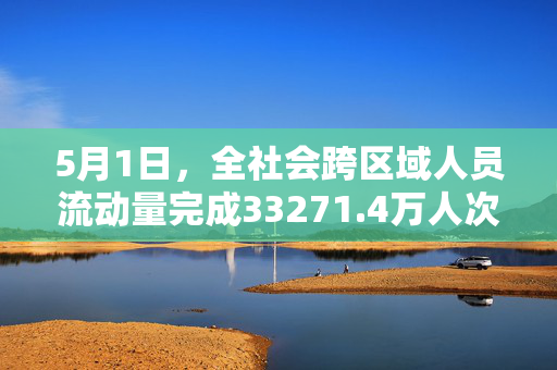 5月1日，全社会跨区域人员流动量完成33271.4万人次
