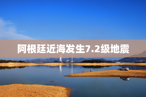 阿根廷近海发生7.2级地震