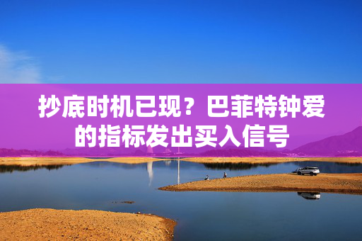 抄底时机已现？巴菲特钟爱的指标发出买入信号