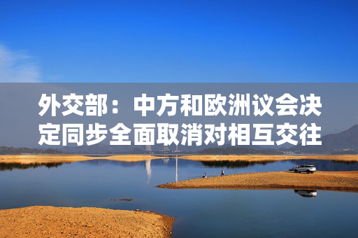 外交部：中方和欧洲议会决定同步全面取消对相互交往的限制