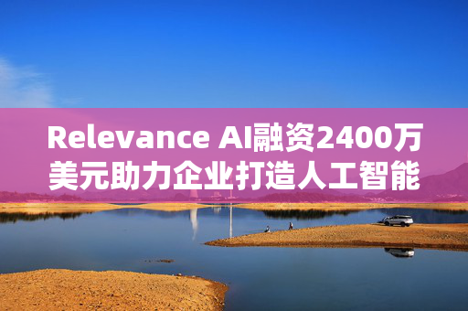 Relevance AI融资2400万美元助力企业打造人工智能代理
