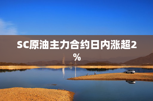 SC原油主力合约日内涨超2%