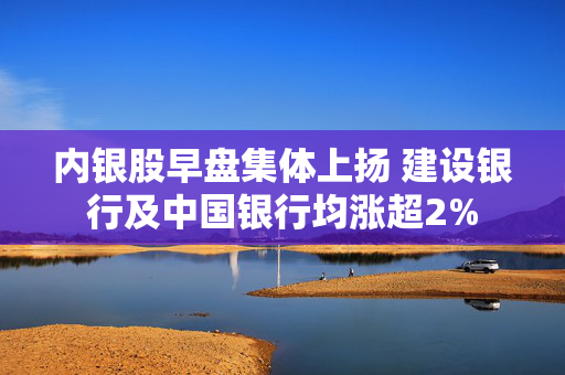 内银股早盘集体上扬 建设银行及中国银行均涨超2%