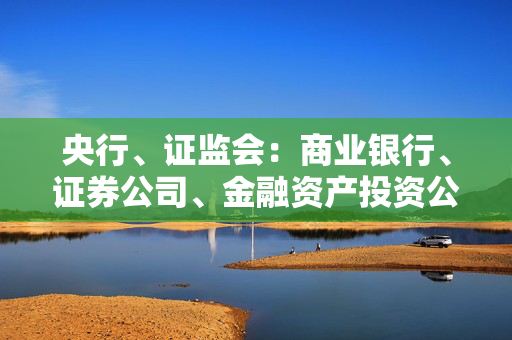 央行、证监会：商业银行、证券公司、金融资产投资公司等金融机构可发行科技创新债券