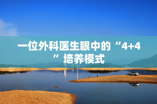 一位外科医生眼中的“4+4”培养模式