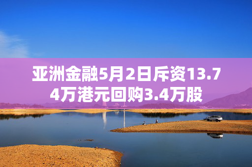 亚洲金融5月2日斥资13.74万港元回购3.4万股