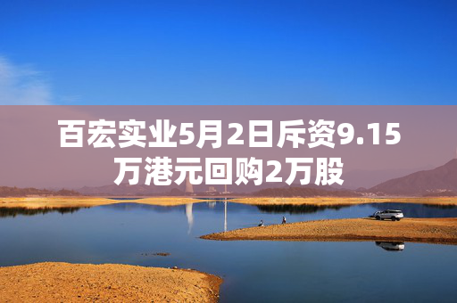 百宏实业5月2日斥资9.15万港元回购2万股