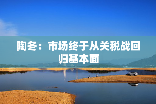 陶冬：市场终于从关税战回归基本面