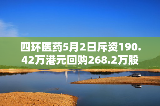 四环医药5月2日斥资190.42万港元回购268.2万股