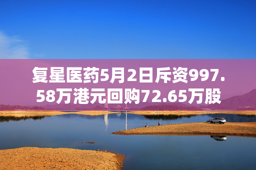 复星医药5月2日斥资997.58万港元回购72.65万股