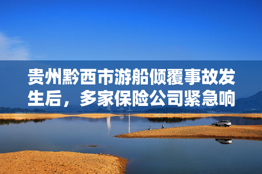 贵州黔西市游船倾覆事故发生后，多家保险公司紧急响应