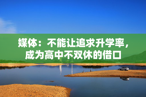 媒体：不能让追求升学率，成为高中不双休的借口