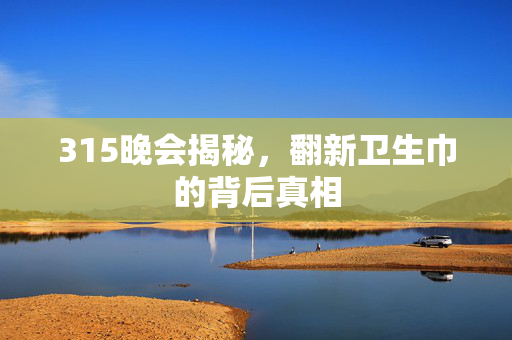 315晚会揭秘，翻新卫生巾的背后真相