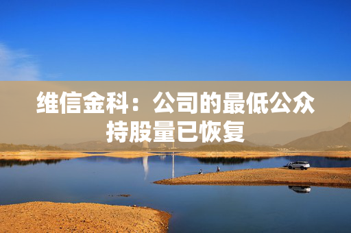 维信金科：公司的最低公众持股量已恢复