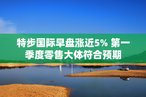 特步国际早盘涨近5% 第一季度零售大体符合预期
