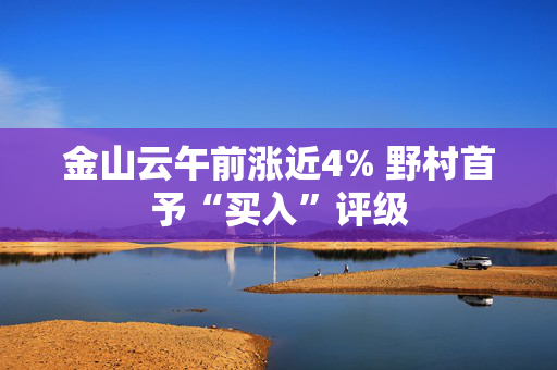 金山云午前涨近4% 野村首予“买入”评级