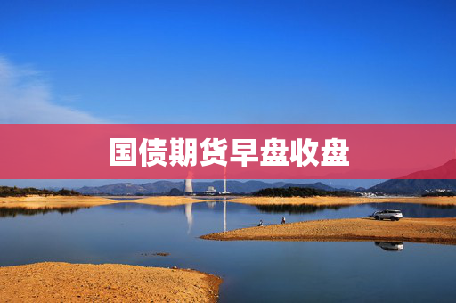 国债期货早盘收盘