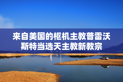 来自美国的枢机主教普雷沃斯特当选天主教新教宗
