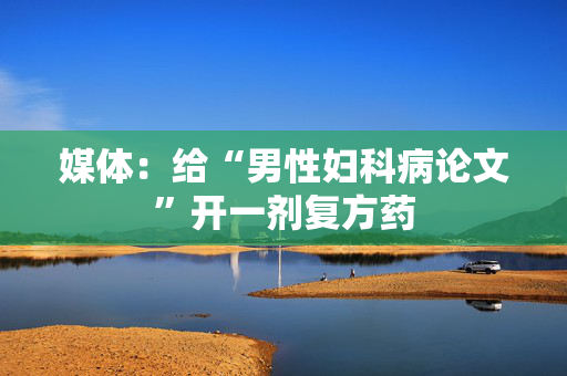媒体：给“男性妇科病论文”开一剂复方药