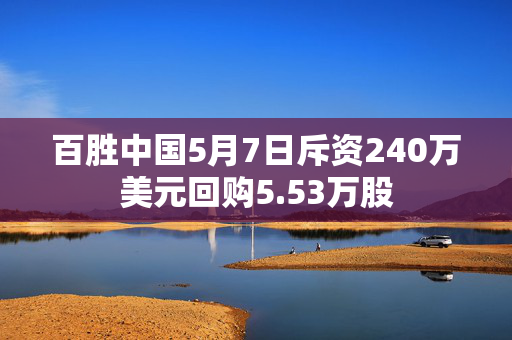 百胜中国5月7日斥资240万美元回购5.53万股